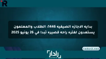 بداية الإجازة الصيفية 1446: الطلاب والمعلمون يستعدون لفترة راحة قصيرة تبدأ في 26 يونيو 2025